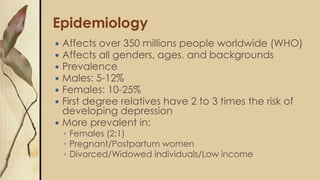 Epidemiology
 Affects over 350 millions people worldwide (WHO)
 Affects all genders, ages, and backgrounds
 Prevalence
...