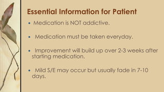 Essential Information for Patient
 Medication is NOT addictive.
 Medication must be taken everyday.
 Improvement will b...