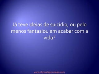 Já teve ideias de suicídio, ou pelo menos fantasiou em acabar com a vida?www.oficinadepsicologia.com