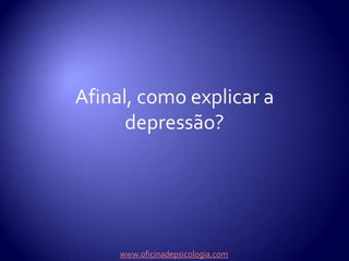 Afinal, como explicar a depressão?www.oficinadepsicologia.com