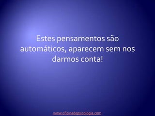 Estes pensamentos são automáticos, aparecem sem nos darmos conta!www.oficinadepsicologia.com