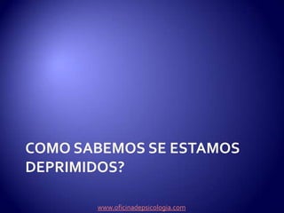Como sabemos se estamos deprimidos?www.oficinadepsicologia.com