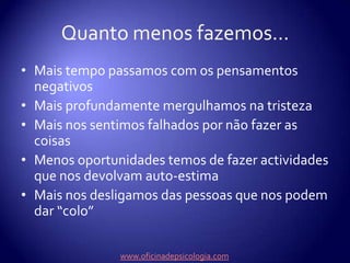 Começamos a fechar-nos cada vez mais...Não conversamos no trabalhoNão vamos ter com os amigos e famíliaDesinteressamo-nos pelos pequenos prazeres, como a comida, ou o sexoDeixamos de querer fazer exercício físicoLargamos os hobbiesSó queremos estar na nossa conchinhawww.oficinadepsicologia.com