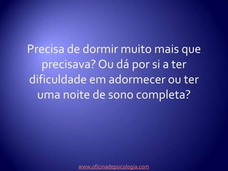 Precisa de dormir muito mais que precisava? Ou dá por si a ter dificuldade em adormecer ou ter uma noite de sono completa?www.oficinadepsicologia.com