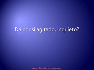Dá por si agitado, inquieto? www.oficinadepsicologia.com