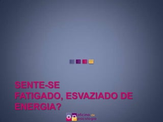 SENTE-SE
FATIGADO, ESVAZIADO DE
ENERGIA?
 