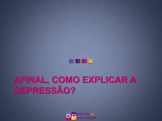AFINAL, COMO EXPLICAR A
DEPRESSÃO?
 