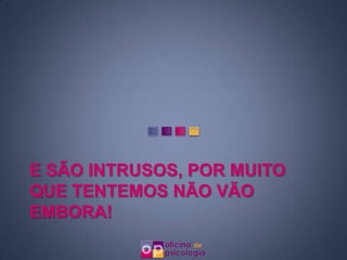 E SÃO INTRUSOS, POR MUITO
QUE TENTEMOS NÃO VÃO
EMBORA!
 