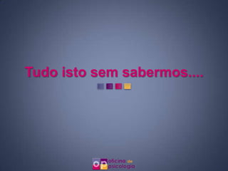 Tudo isto sem sabermos....
 