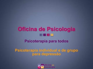 Oficina de Psicologia

     Psicoterapia para todos

Psicoterapia individual e de grupo
         para depressão
 