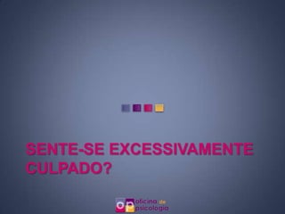 SENTE-SE EXCESSIVAMENTE
CULPADO?
 