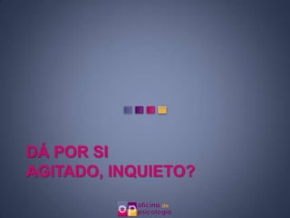 DÁ POR SI
AGITADO, INQUIETO?
 