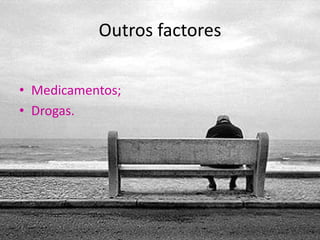 Outros factores

• Medicamentos;
• Drogas.
 
