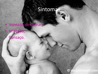 Sintomas

• Vontade de chorar;
• Irritação;
• Cansaço.
 
