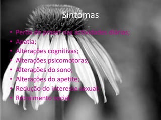 Sintomas
•   Perda de prazer nas actividades diárias;
•   Apatia;
•   Alterações cognitivas;
•   Alterações psicomotoras;
•   Alterações do sono;
•   Alterações do apetite;
•   Redução do interesse sexual;
•   Retraimento social.
 