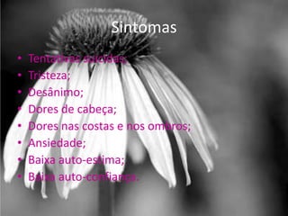 Sintomas
•   Tentativas suicidas;
•   Tristeza;
•   Desânimo;
•   Dores de cabeça;
•   Dores nas costas e nos ombros;
•   Ansiedade;
•   Baixa auto-estima;
•   Baixa auto-confiança.
 