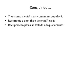 Concluindo ...

• Transtorno mental mais comum na população
• Recorrente e com risco de cronificação
• Recuperação plena se tratado adequadamente
 