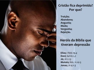 Cristão fica deprimido?
       Por que?
 Traição;
 Abandono;
 Angustia;
 Medo;
 Vergonha;
 Rejeição.


 Heróis da Bíblia que
 tiveram depressão

 Elias; I Reis 19.4
 Davi; Sal 61.1,2
 Jó; Jó 2.13
 Moisés; Nm. 11.10-5
 Jonas; Jn 4.1-3
 
