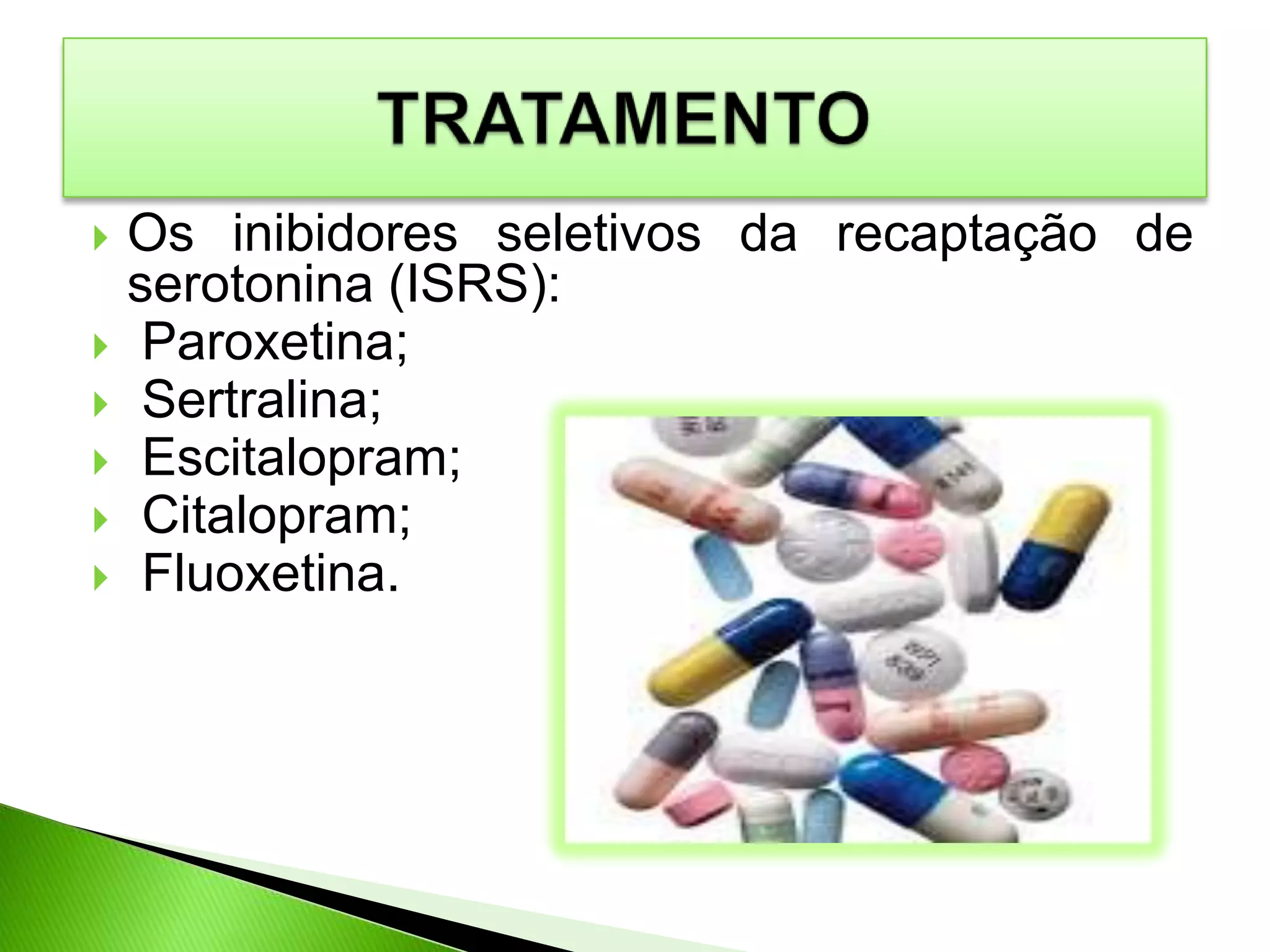  Os inibidores seletivos da recaptação de
serotonina (ISRS):
 Paroxetina;
 Sertralina;
 Escitalopram;
 Citalopram;
 Fluoxetina.
 