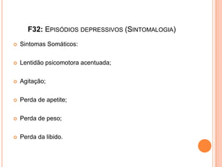 F32: EPISÓDIOS DEPRESSIVOS (SINTOMALOGIA)


Sintomas Somáticos:



Lentidão psicomotora acentuada;



Agitação;



Perda de apetite;



Perda de peso;



Perda da libido.

 