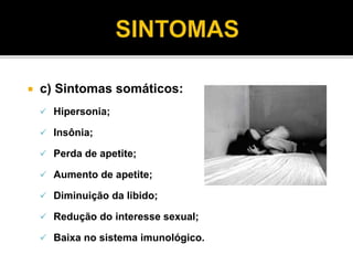  c) Sintomas somáticos: 
 Hipersonia; 
 Insônia; 
 Perda de apetite; 
 Aumento de apetite; 
 Diminuição da libido; 
 Redução do interesse sexual; 
 Baixa no sistema imunológico. 
 