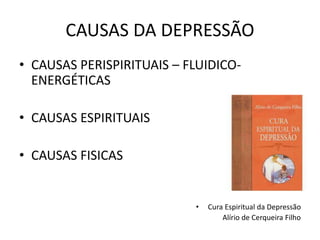 CAUSAS DA DEPRESSÃO
• CAUSAS PERISPIRITUAIS – FLUIDICO-
ENERGÉTICAS
• CAUSAS ESPIRITUAIS
• CAUSAS FISICAS
• Cura Espiritual da Depressão
Alírio de Cerqueira Filho
 