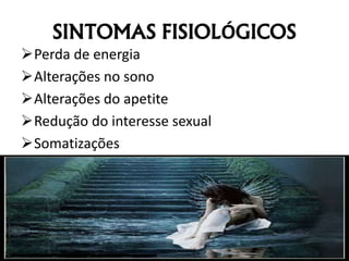 SINTOMAS FISIOLÓGICOS
Perda de energia
Alterações no sono
Alterações do apetite
Redução do interesse sexual
Somatizações
 