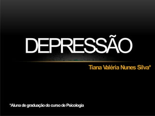 Tiana V
aléria Nunes Silva*
DEPRESSÃO
*AlunadegraduaçãodocursodePsicologia
 