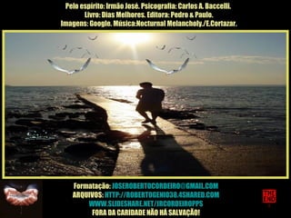 Pelo espírito: Irmão José. Psicografia: Carlos A. Baccelli.  Livro: Dias Melhores. Editora: Pedro & Paulo. Imagens: Google. Música:Nocturnal Melancholy./E.Cortazar. Formatação:  [email_address] ARQUIVOS:  HTTP://ROBERTOGENIO38.4SHARED.COM WWW.SLIDESHARE.NET/JRCORDEIROPPS FORA DA CARIDADE NÃO HÁ SALVAÇÃO! 