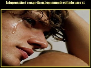 A depressão é o espírito extremamente voltado para si. 