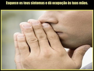 Esquece os teus sintomas e dá ocupação às tuas mãos. 