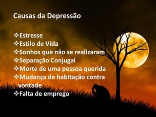 Causas da Depressão

Estresse
Estilo de Vida
Sonhos que não se realizaram
Separação Conjugal
Morte de uma pessoa querida
Mudança de habitação contra
 vontade
Falta de emprego
 