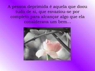 A pessoa deprimida é aquela que doou tudo de si, que esvaziou-se por completo para alcançar algo que ela considerava um bem... 