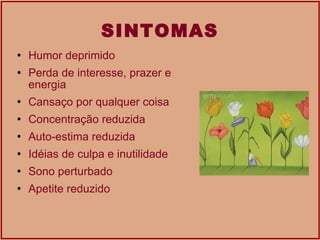 SINTOMAS Humor deprimido  Perda de interesse, prazer e  energia  Cansaço por qualquer coisa  Concentração reduzida  Auto-estima reduzida  Idéias de culpa e inutilidade  Sono perturbado  Apetite reduzido 