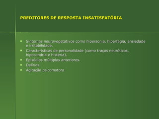 PREDITORES DE RESPOSTA INSATISFATÓRIA Sintomas neurovegetativos como hipersonia, hiperfagia, ansiedade e irritabilidade. Características de personalidade (como traços neuróticos, hipocondria e histeria). Episódios múltiplos anteriores. Delírios. Agitação psicomotora. 