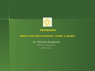 DEPRESSÃO Saber mais para prevenir, tratar e ajudar. Dr. Eduardo Guagliardi Médico Psiquiatra CRM 5131 