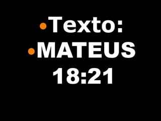 Texto:
MATEUS
 18:21
 