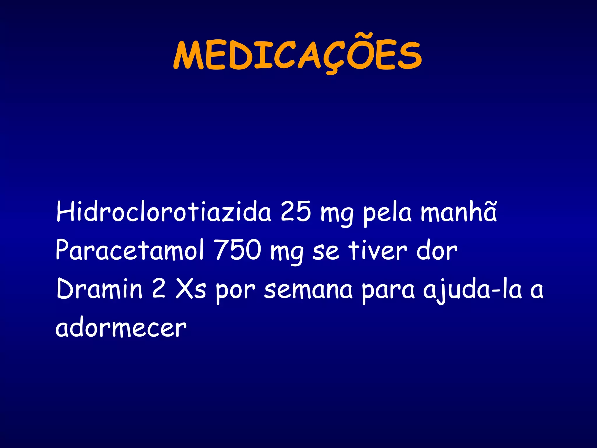 MEDICAÇÕES
Hidroclorotiazida 25 mg pela manhã
Paracetamol 750 mg se tiver dor
Dramin 2 Xs por semana para ajuda-la a
adormecer
 