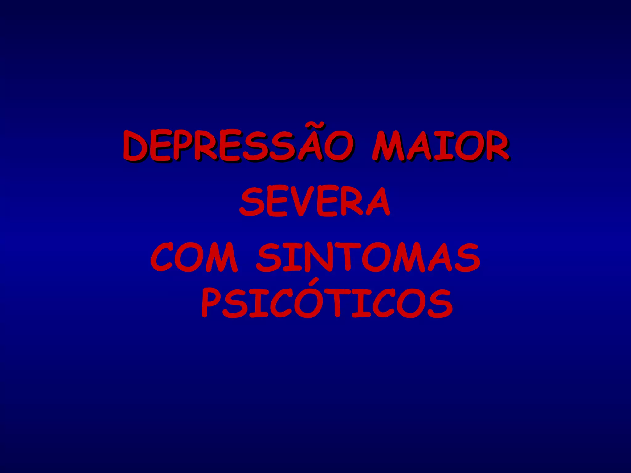 DEPRESSÃO MAIORDEPRESSÃO MAIOR
SEVERA
COM SINTOMAS
PSICÓTICOS
 