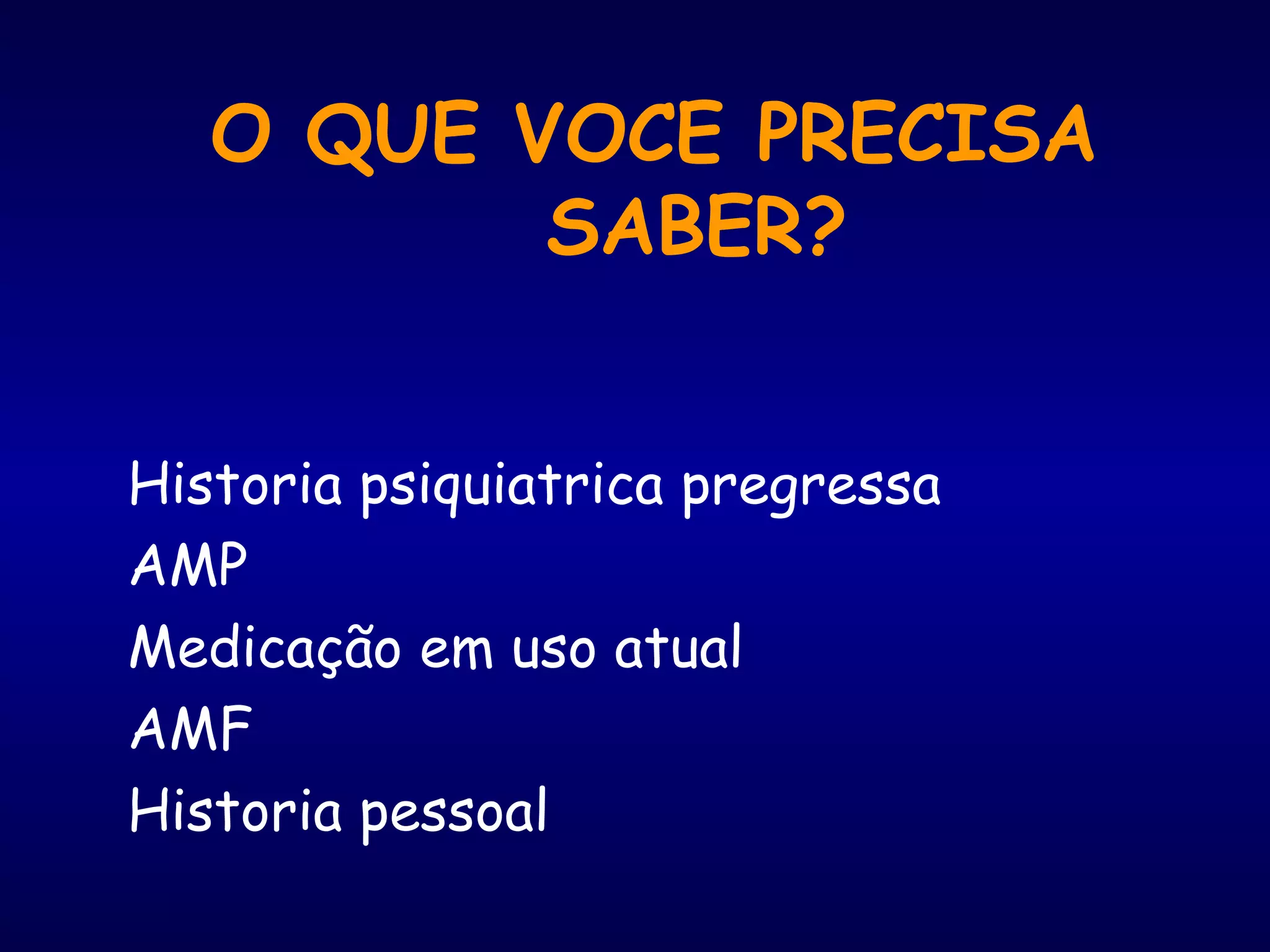 O QUE VOCE PRECISA
SABER?
Historia psiquiatrica pregressa
AMP
Medicação em uso atual
AMF
Historia pessoal
 