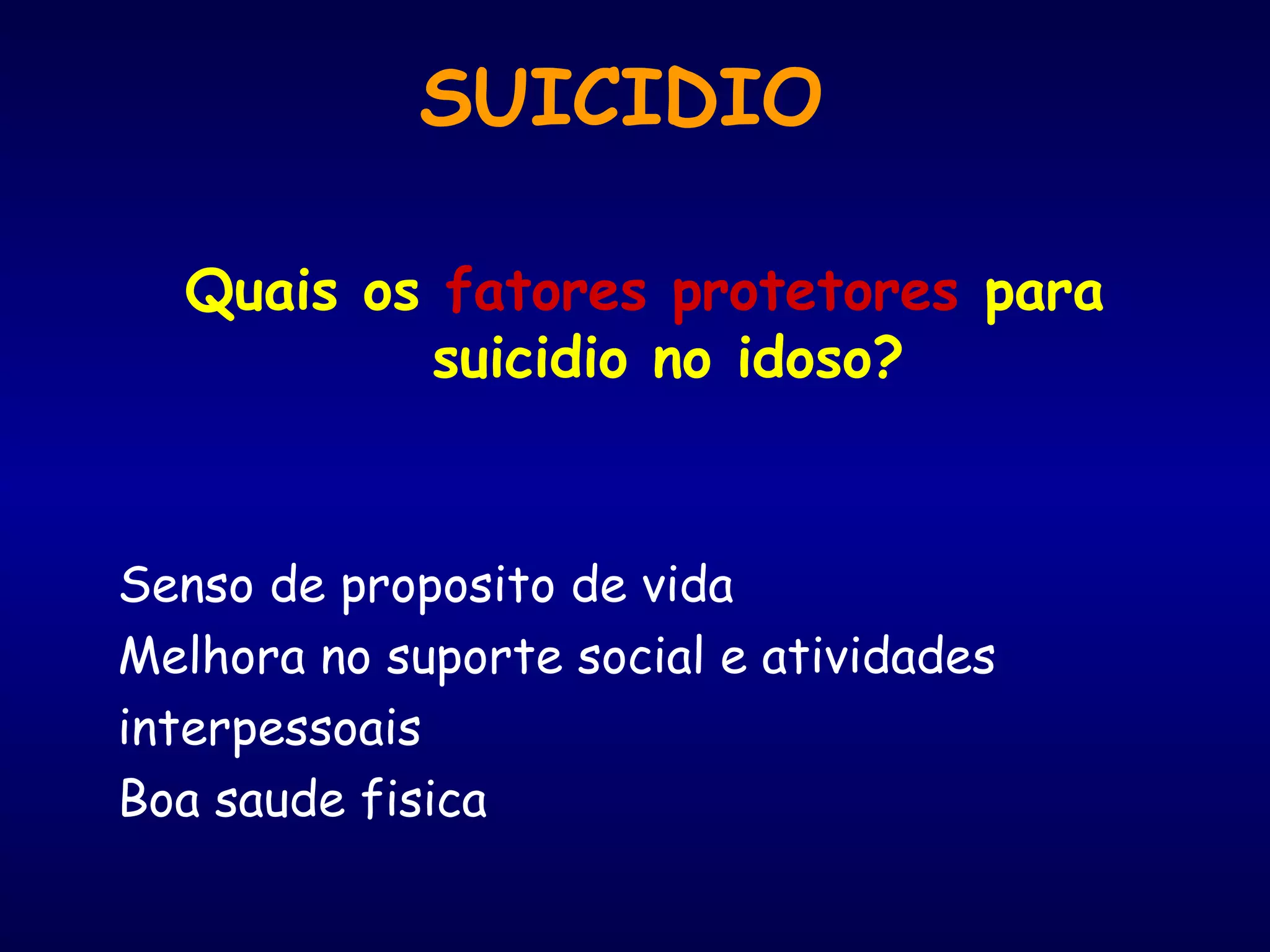 Quais os fatores protetores para
suicidio no idoso?
Senso de proposito de vida
Melhora no suporte social e atividades
interpessoais
Boa saude fisica
SUICIDIO
 