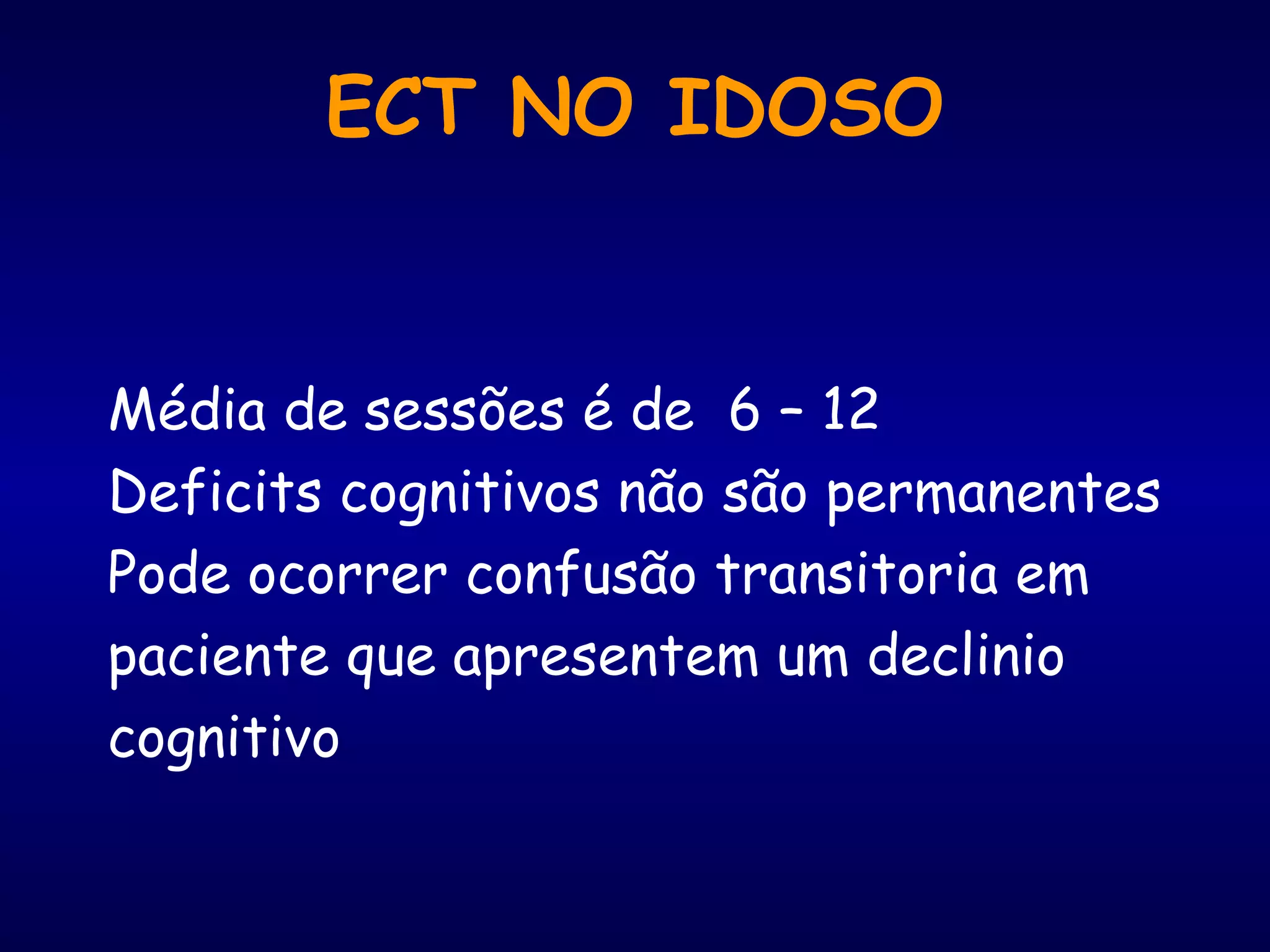 ECT NO IDOSO
Média de sessões é de 6 – 12
Deficits cognitivos não são permanentes
Pode ocorrer confusão transitoria em
paciente que apresentem um declinio
cognitivo
 
