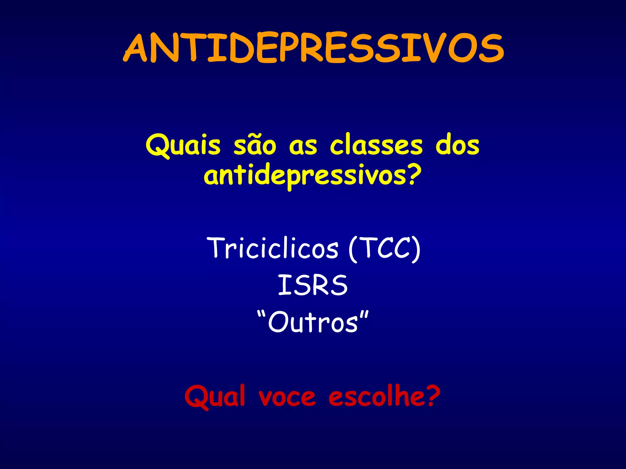 ANTIDEPRESSIVOS
Quais são as classes dos
antidepressivos?
Triciclicos (TCC)
ISRS
“Outros”
Qual voce escolhe?
 