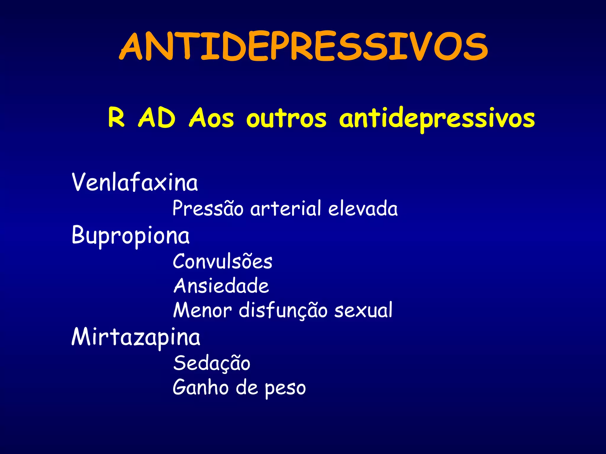 R AD Aos outros antidepressivos
Venlafaxina
Pressão arterial elevada
Bupropiona
Convulsões
Ansiedade
Menor disfunção sexual
Mirtazapina
Sedação
Ganho de peso
ANTIDEPRESSIVOS
 