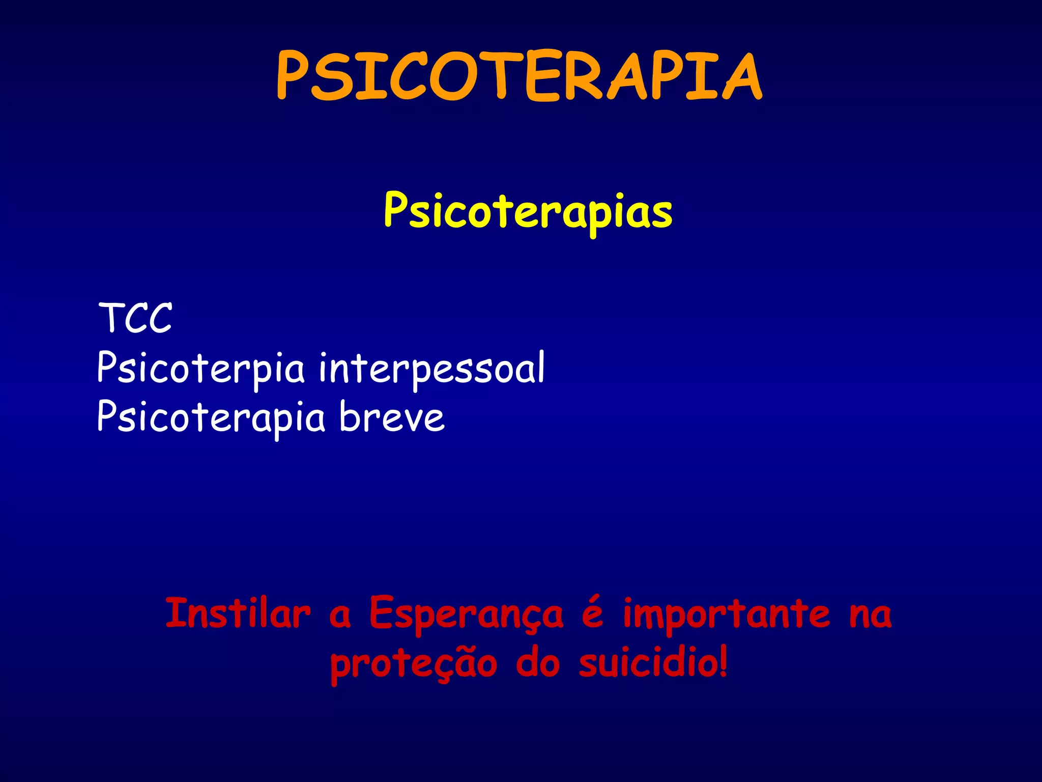 Psicoterapias
TCC
Psicoterpia interpessoal
Psicoterapia breve
Instilar a Esperança é importante na
proteção do suicidio!
PSICOTERAPIA
 