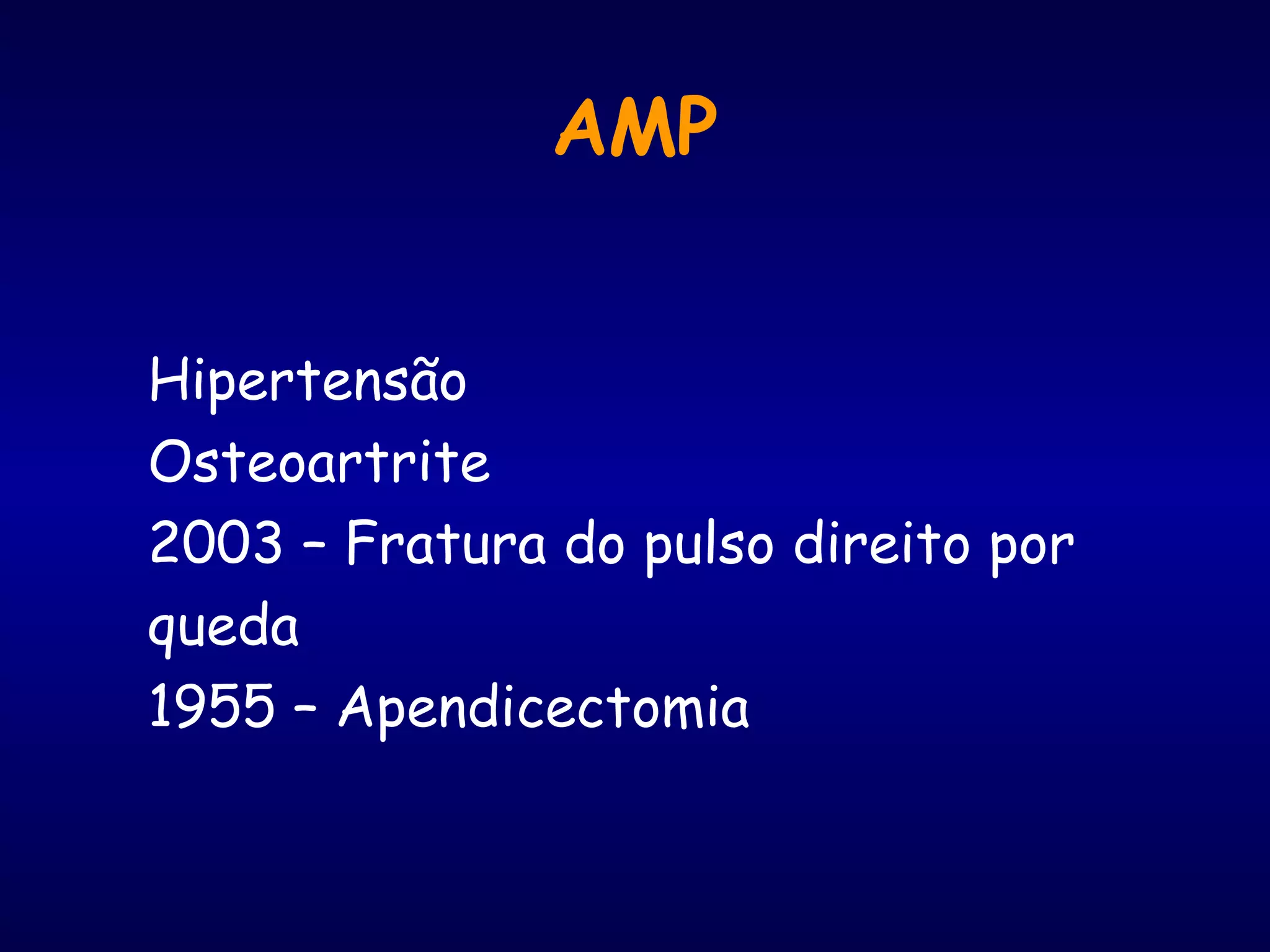 AMP
Hipertensão
Osteoartrite
2003 – Fratura do pulso direito por
queda
1955 – Apendicectomia
 
