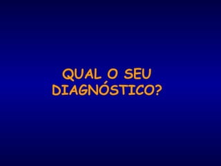 QUAL O SEU
DIAGNÓSTICO?
 