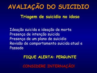 AVALIAÇÃO DO SUICIDIO
Triagem de suicidio no idoso
Ideação suicida e ideação de morte
Presença de intenção suicida
Presença de um plano de suicidio
Revisão de comportamento suicida atual e
Passado
FIQUE ALERTA: PERGUNTE
CONSIDERE INTERNAÇÃO!CONSIDERE INTERNAÇÃO!
 