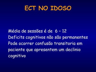 ECT NO IDOSO
Média de sessões é de 6 – 12
Deficits cognitivos não são permanentes
Pode ocorrer confusão transitoria em
paciente que apresentem um declinio
cognitivo
 