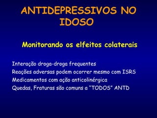 ANTIDEPRESSIVOS NO
IDOSO
Monitorando os elfeitos colaterais
Interação droga-droga frequentes
Reações adversas podem ocorrer mesmo com ISRS
Medicamentos com ação anticolinérgica
Quedas, Fraturas são comuns a “TODOS” ANTD
 